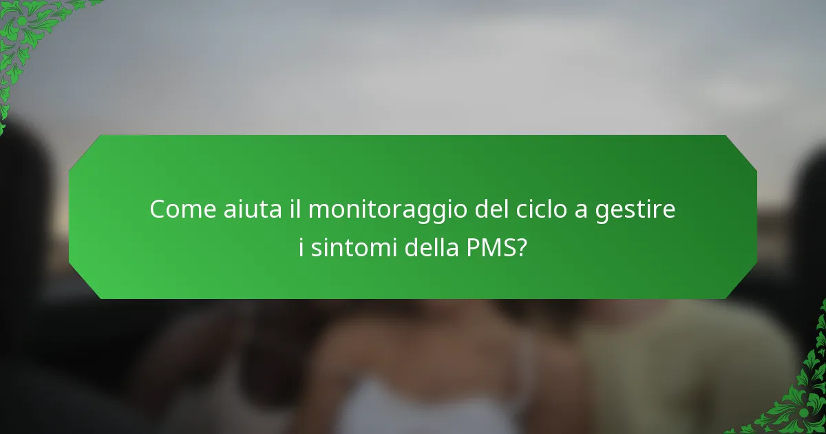 Come aiuta il monitoraggio del ciclo a gestire i sintomi della PMS?