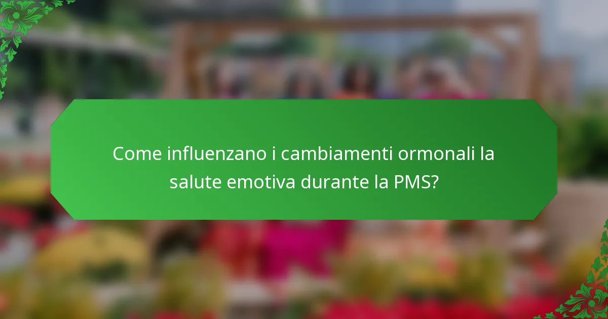 Come influenzano i cambiamenti ormonali la salute emotiva durante la PMS?