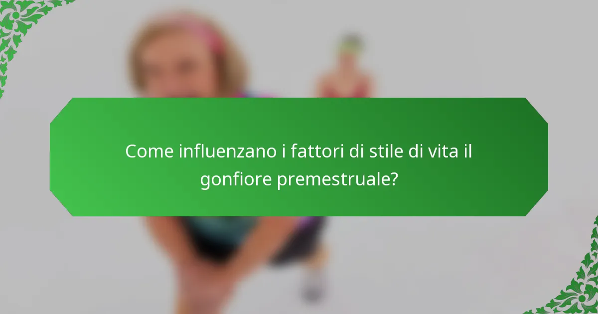 Come influenzano i fattori di stile di vita il gonfiore premestruale?