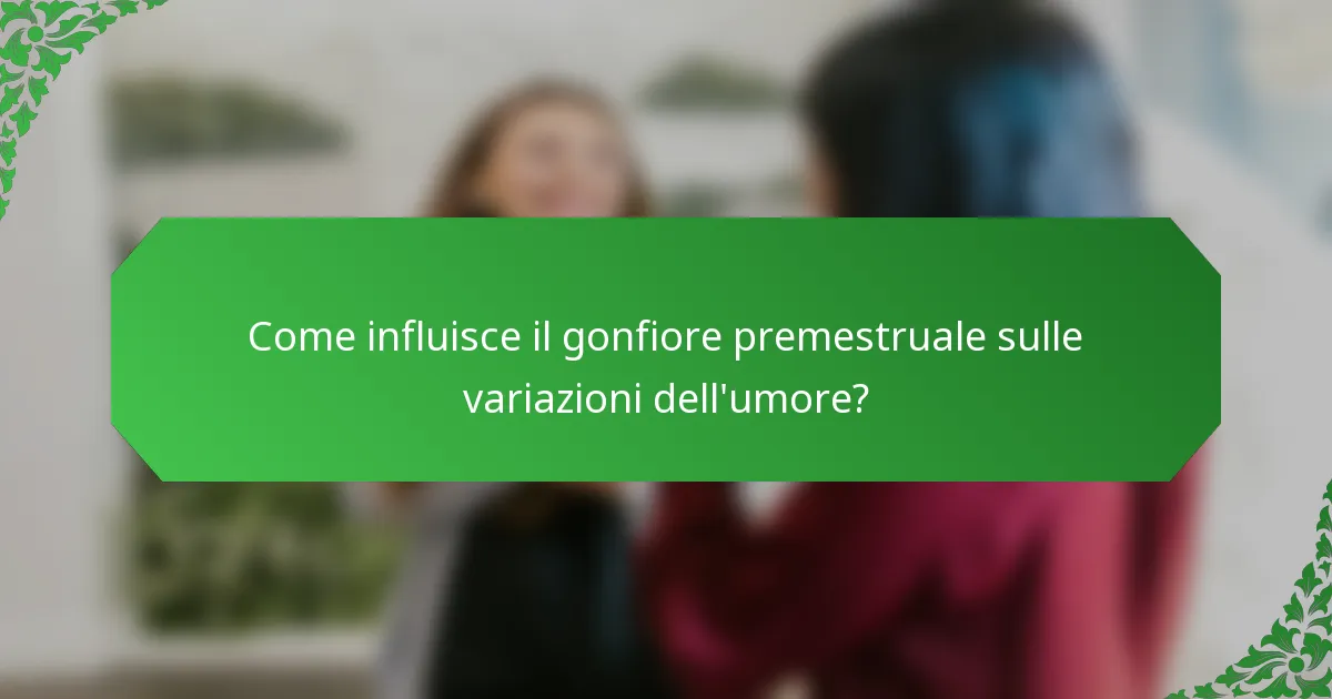 Come influisce il gonfiore premestruale sulle variazioni dell'umore?
