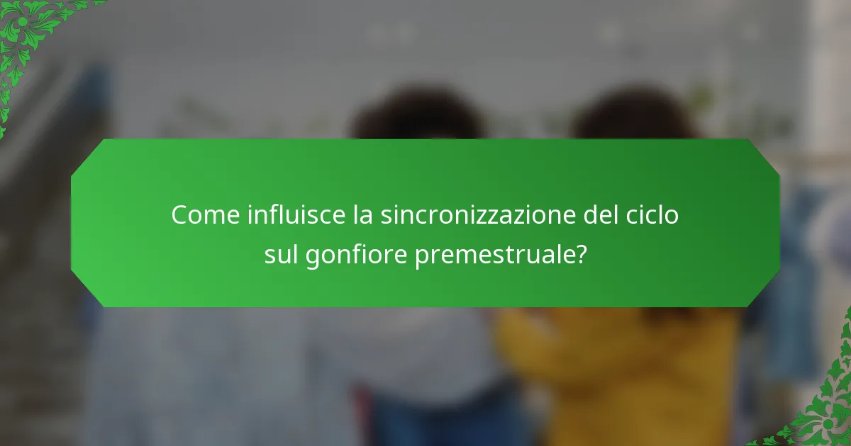Come influisce la sincronizzazione del ciclo sul gonfiore premestruale?