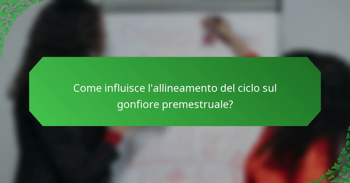Come influisce l'allineamento del ciclo sul gonfiore premestruale?