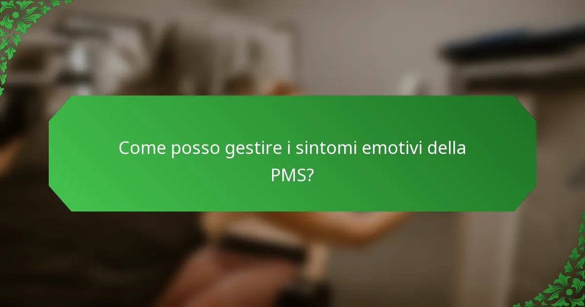 Come posso gestire i sintomi emotivi della PMS?