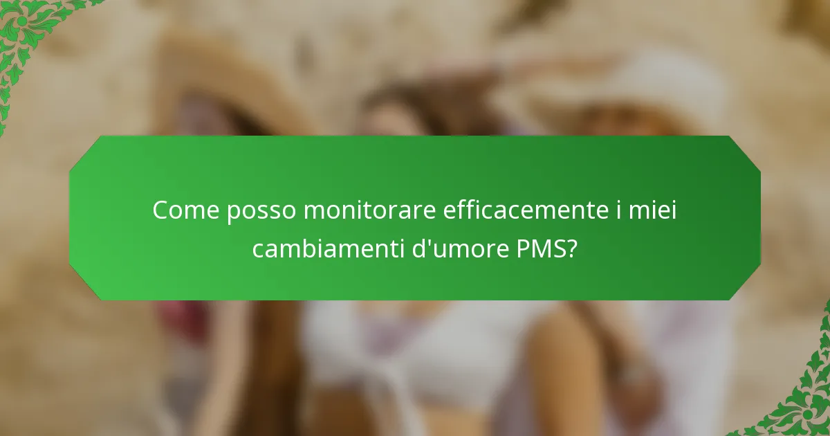 Come posso monitorare efficacemente i miei cambiamenti d'umore PMS?