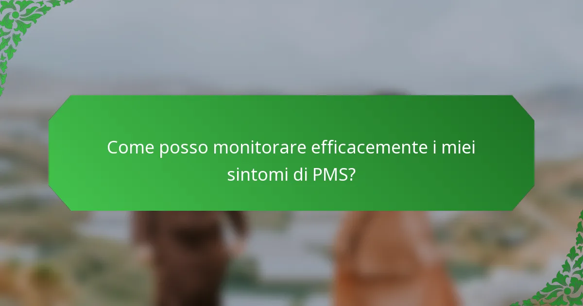 Come posso monitorare efficacemente i miei sintomi di PMS?