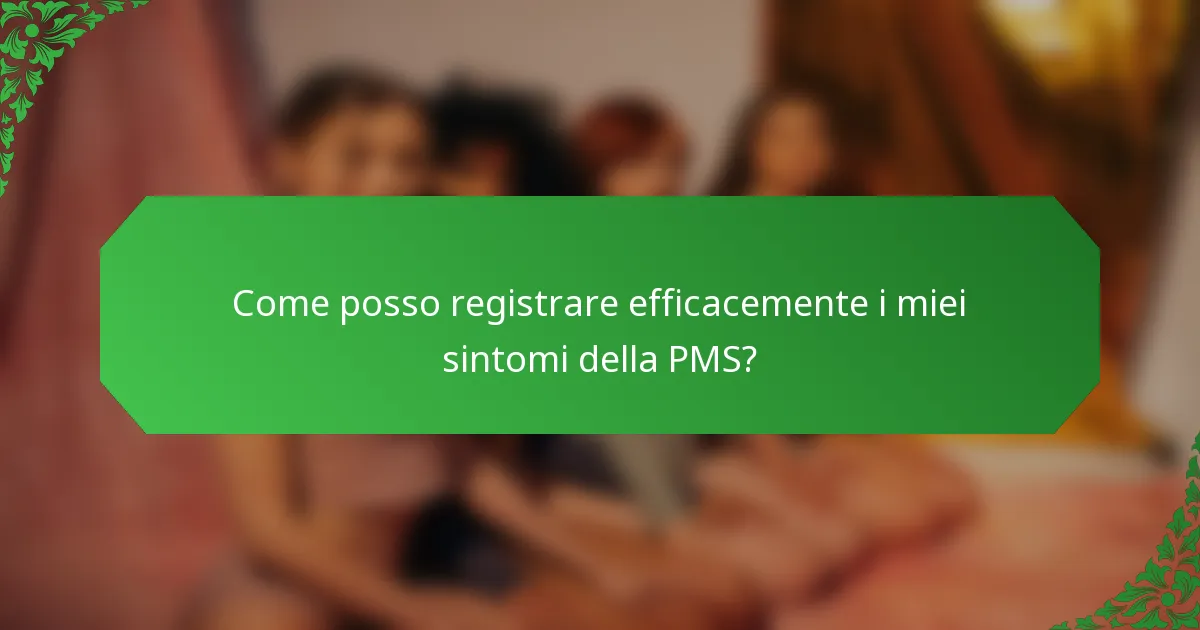 Come posso registrare efficacemente i miei sintomi della PMS?