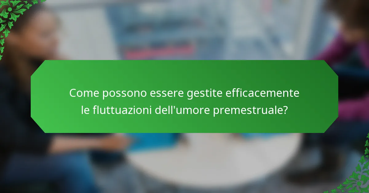 Come possono essere gestite efficacemente le fluttuazioni dell'umore premestruale?