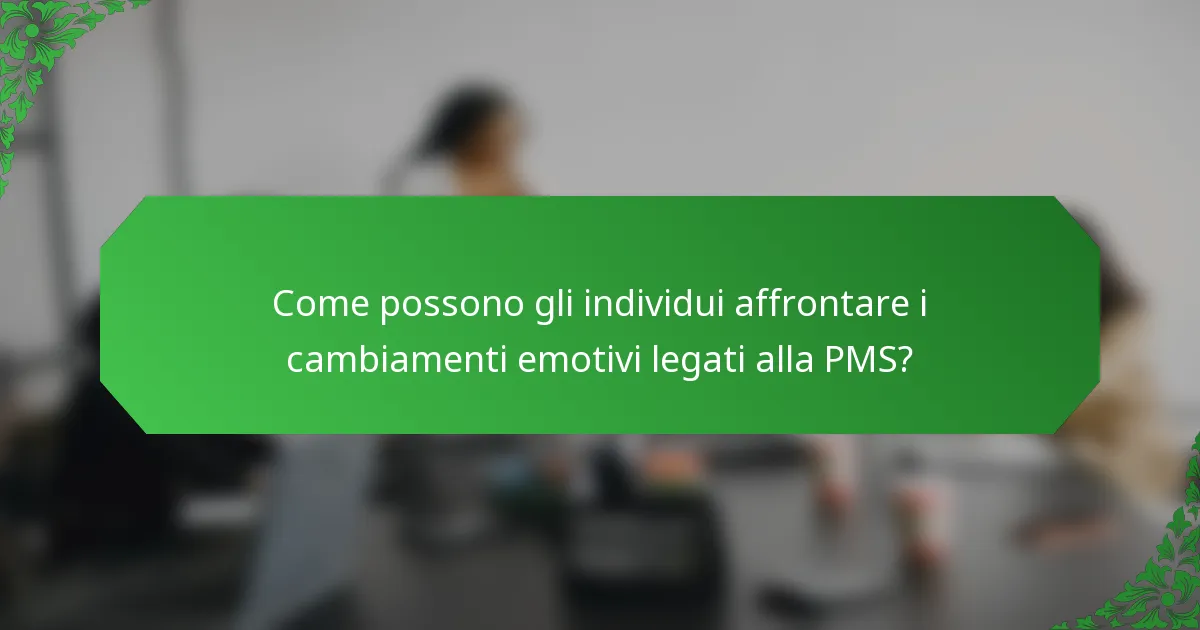 Come possono gli individui affrontare i cambiamenti emotivi legati alla PMS?