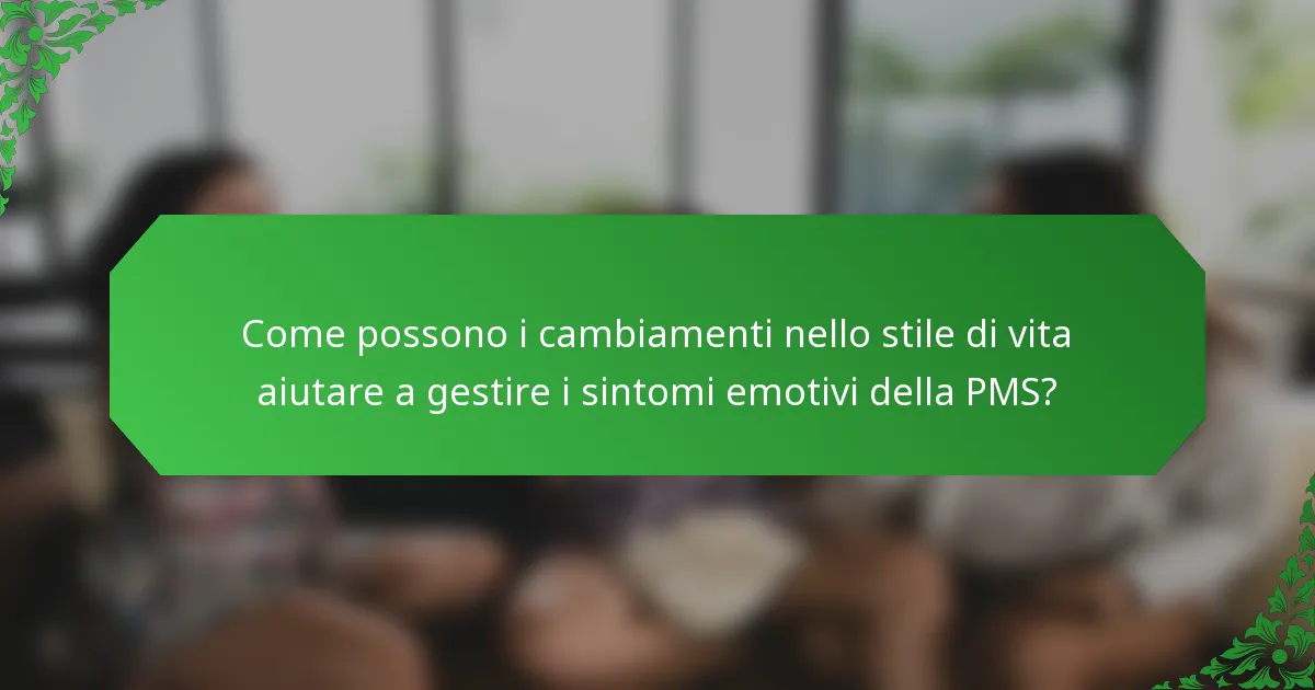 Come possono i cambiamenti nello stile di vita aiutare a gestire i sintomi emotivi della PMS?