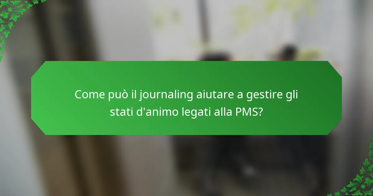 Come può il journaling aiutare a gestire gli stati d'animo legati alla PMS?