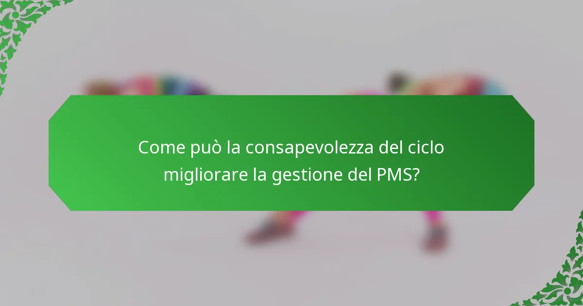 Come può la consapevolezza del ciclo migliorare la gestione del PMS?