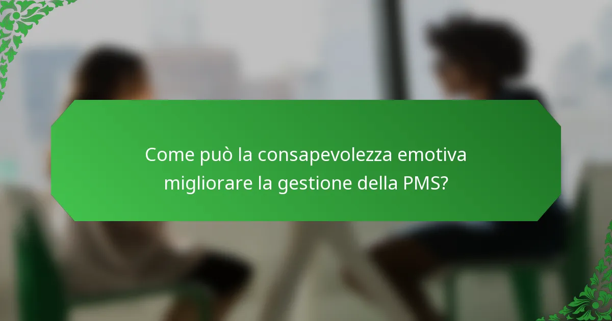 Come può la consapevolezza emotiva migliorare la gestione della PMS?