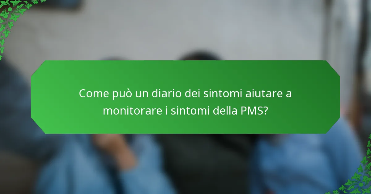Come può un diario dei sintomi aiutare a monitorare i sintomi della PMS?