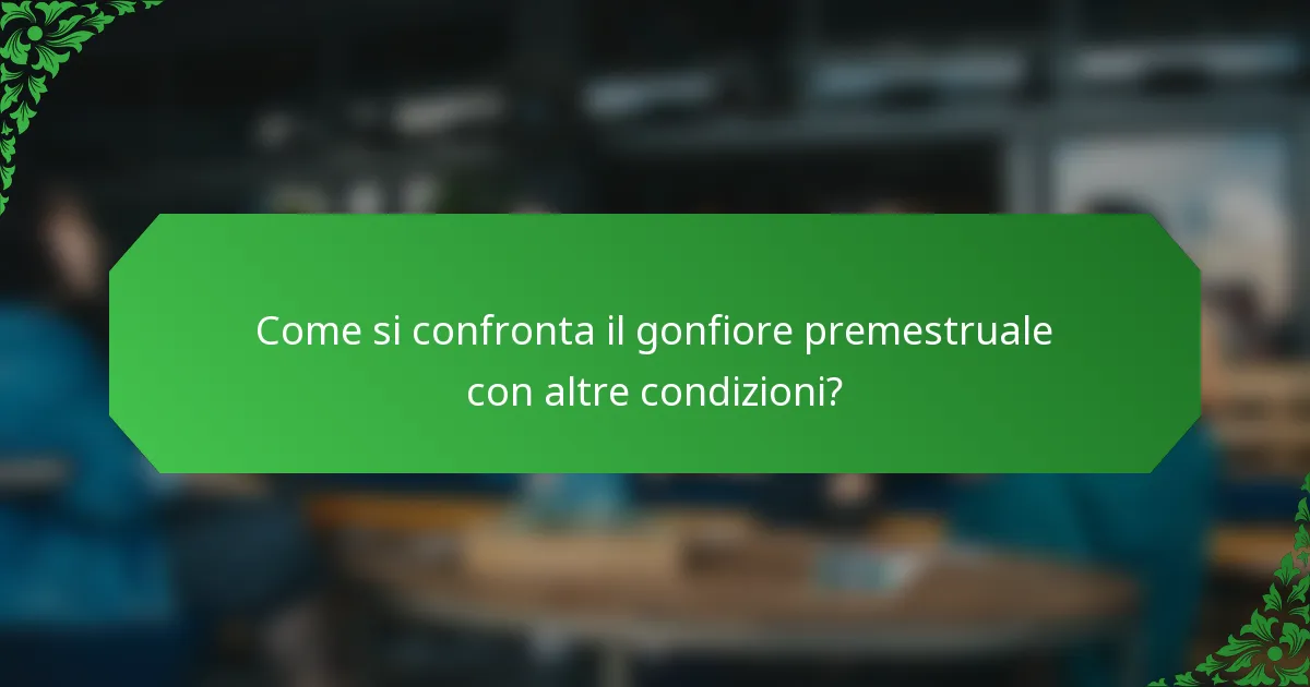 Come si confronta il gonfiore premestruale con altre condizioni?