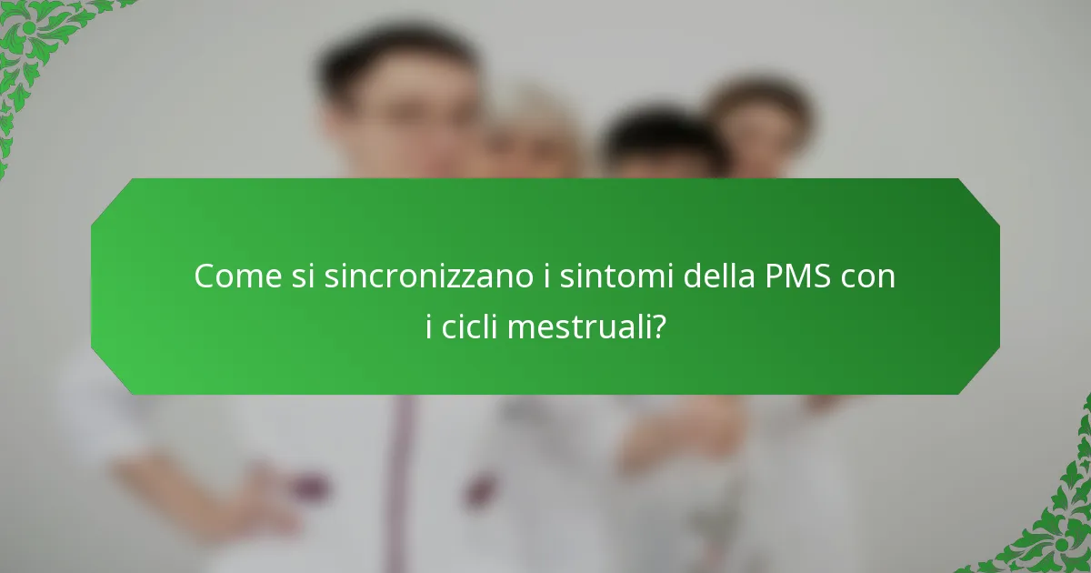 Come si sincronizzano i sintomi della PMS con i cicli mestruali?