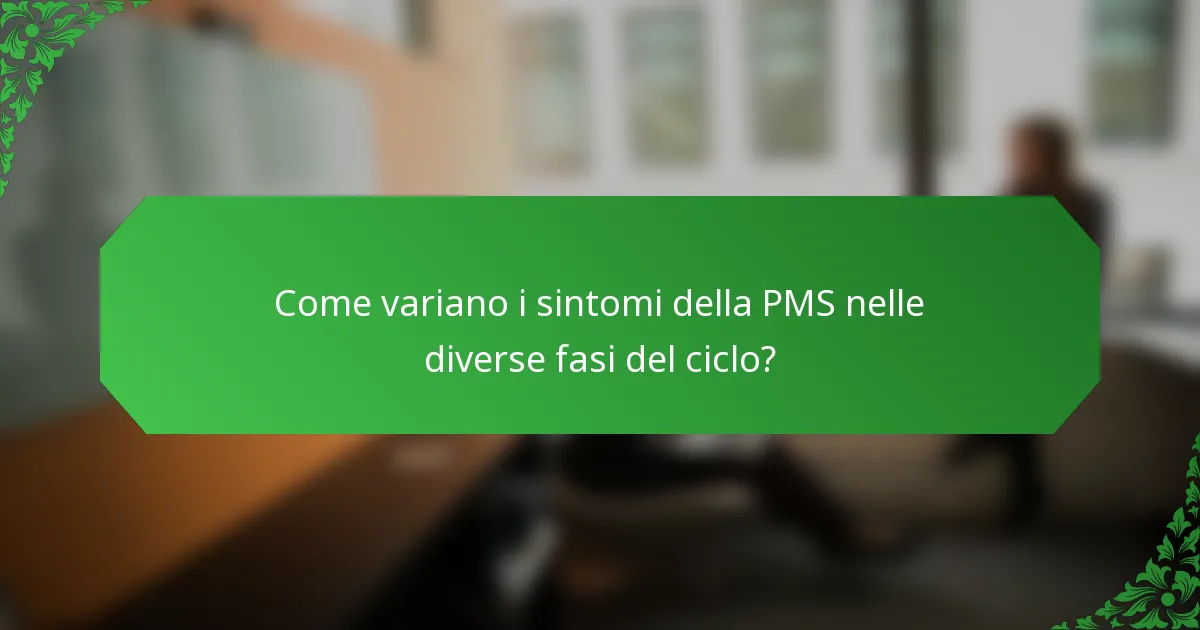 Come variano i sintomi della PMS nelle diverse fasi del ciclo?