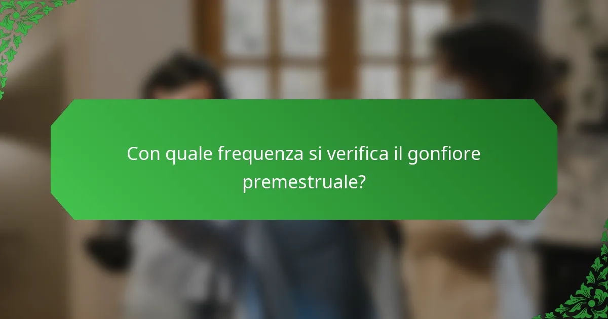 Con quale frequenza si verifica il gonfiore premestruale?