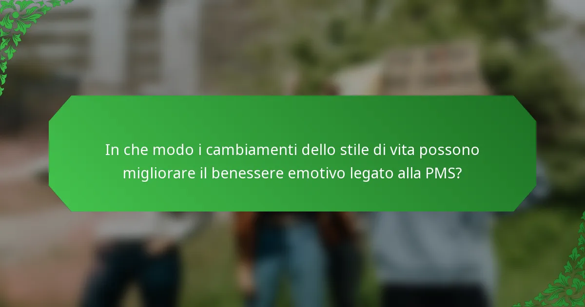 In che modo i cambiamenti dello stile di vita possono migliorare il benessere emotivo legato alla PMS?
