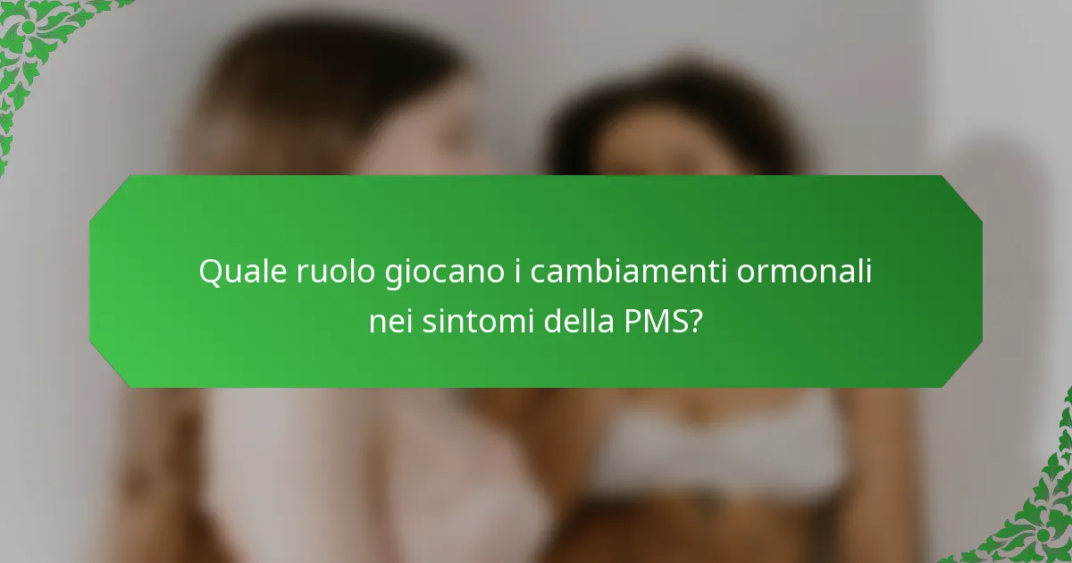 Quale ruolo giocano i cambiamenti ormonali nei sintomi della PMS?