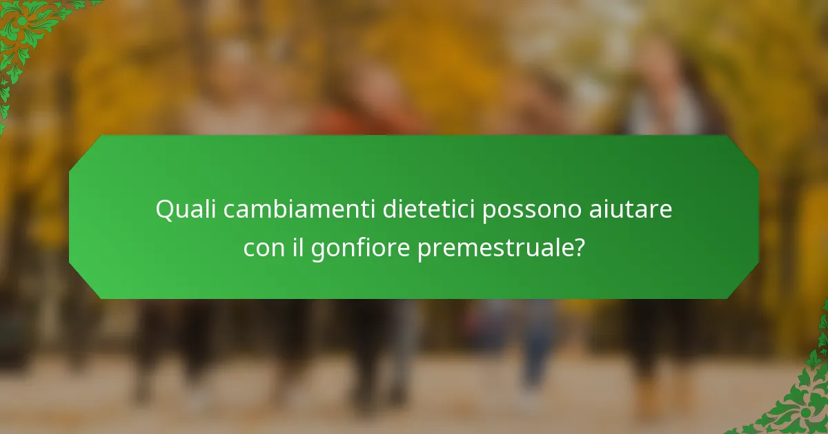 Quali cambiamenti dietetici possono aiutare con il gonfiore premestruale?