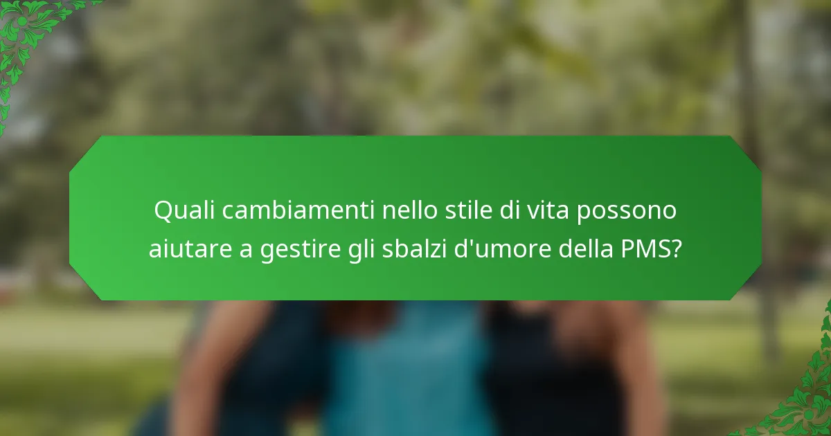 Quali cambiamenti nello stile di vita possono aiutare a gestire gli sbalzi d'umore della PMS?