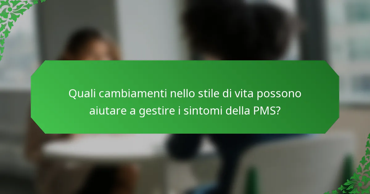 Quali cambiamenti nello stile di vita possono aiutare a gestire i sintomi della PMS?