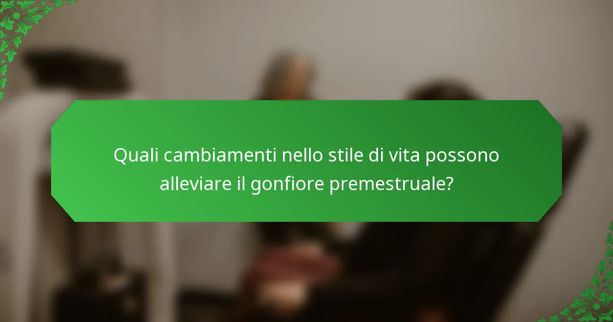 Quali cambiamenti nello stile di vita possono alleviare il gonfiore premestruale?