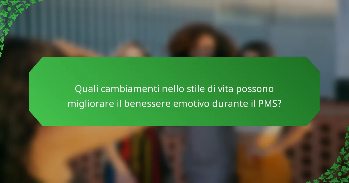 Quali cambiamenti nello stile di vita possono migliorare il benessere emotivo durante il PMS?