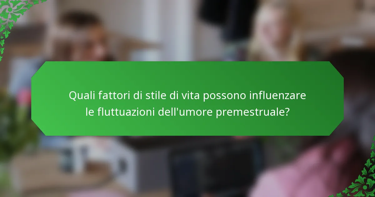 Quali fattori di stile di vita possono influenzare le fluttuazioni dell'umore premestruale?