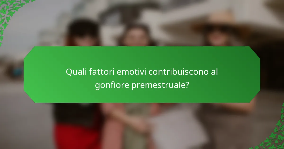 Quali fattori emotivi contribuiscono al gonfiore premestruale?
