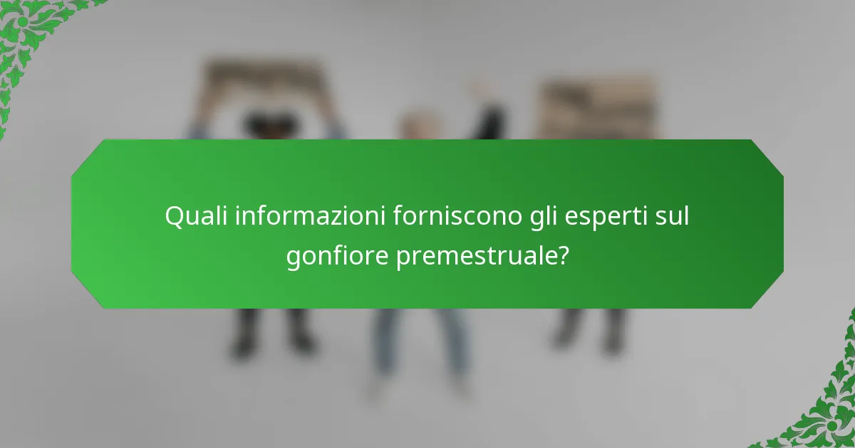 Quali informazioni forniscono gli esperti sul gonfiore premestruale?