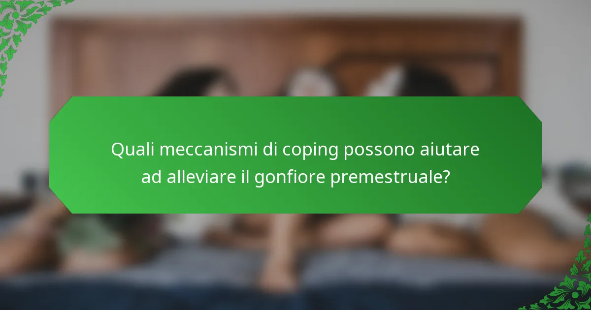 Quali meccanismi di coping possono aiutare ad alleviare il gonfiore premestruale?