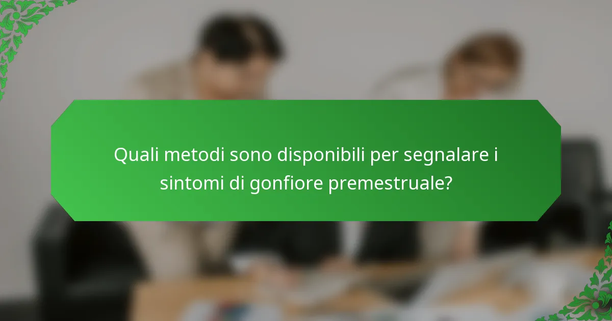 Quali metodi sono disponibili per segnalare i sintomi di gonfiore premestruale?