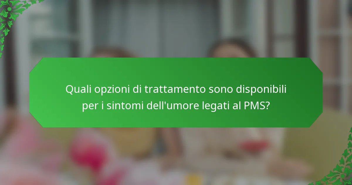 Quali opzioni di trattamento sono disponibili per i sintomi dell'umore legati al PMS?