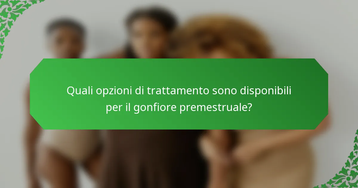 Quali opzioni di trattamento sono disponibili per il gonfiore premestruale?