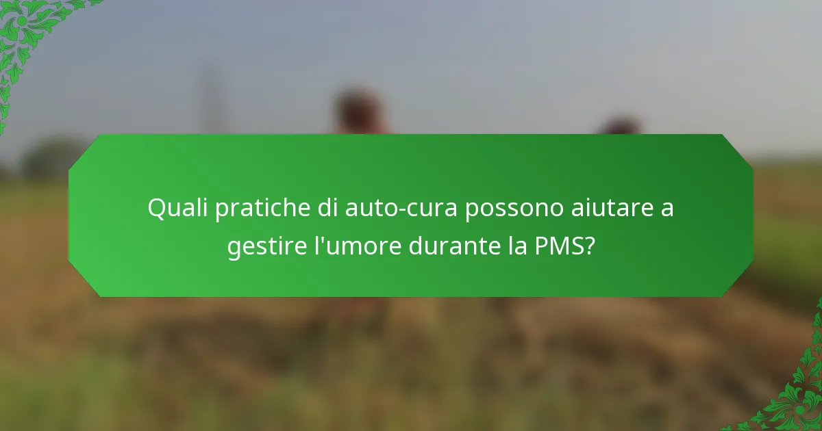 Quali pratiche di auto-cura possono aiutare a gestire l'umore durante la PMS?