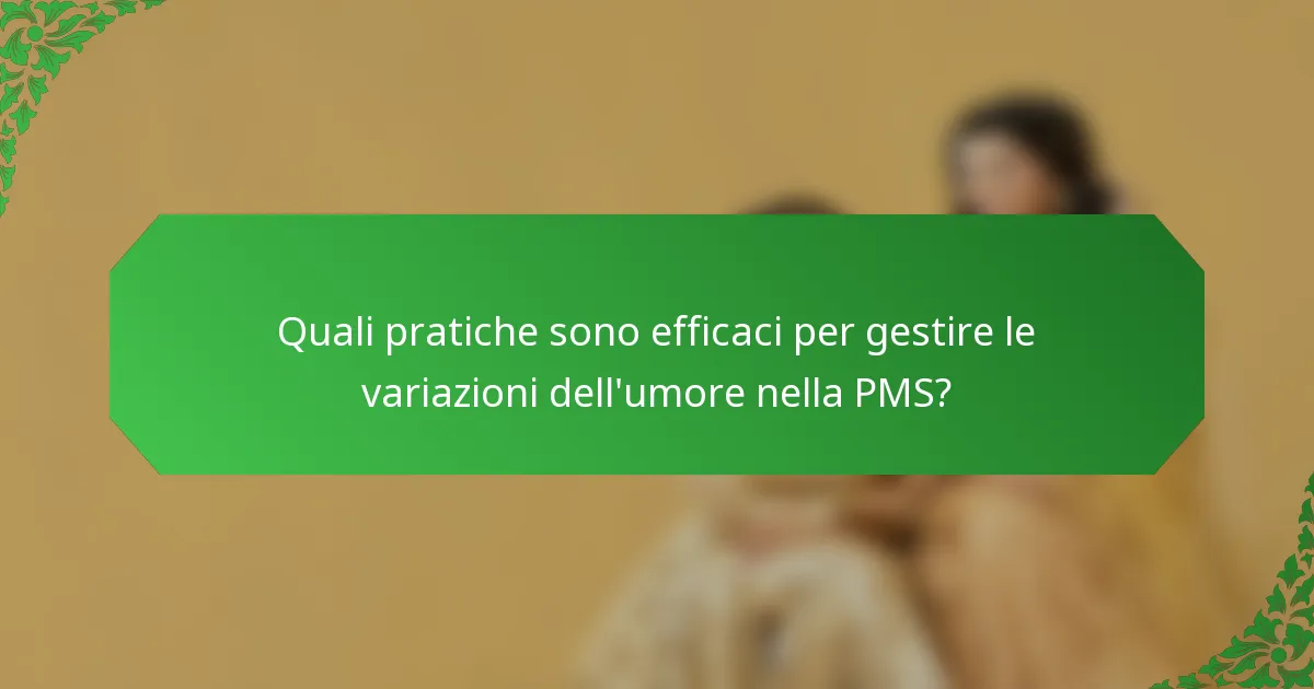 Quali pratiche sono efficaci per gestire le variazioni dell'umore nella PMS?