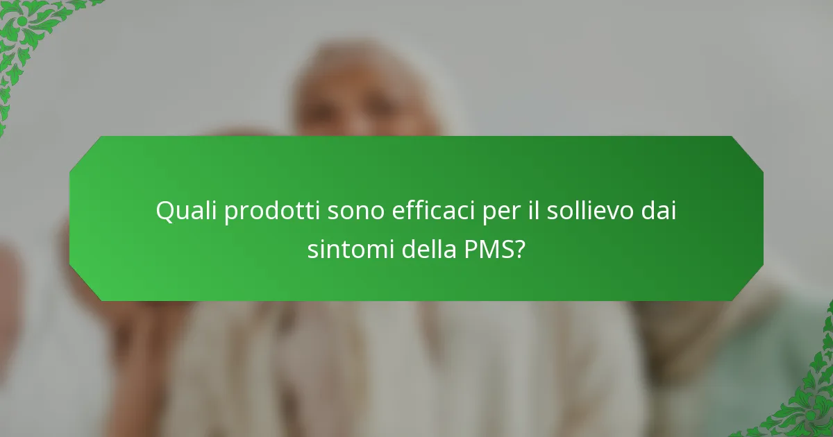 Quali prodotti sono efficaci per il sollievo dai sintomi della PMS?