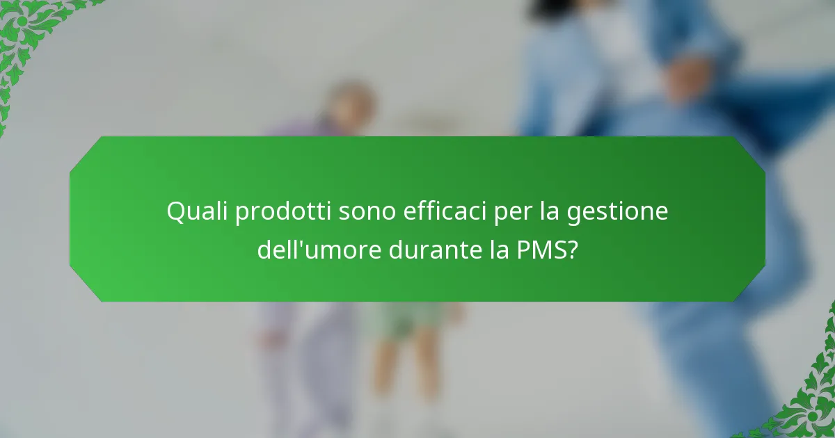 Quali prodotti sono efficaci per la gestione dell'umore durante la PMS?