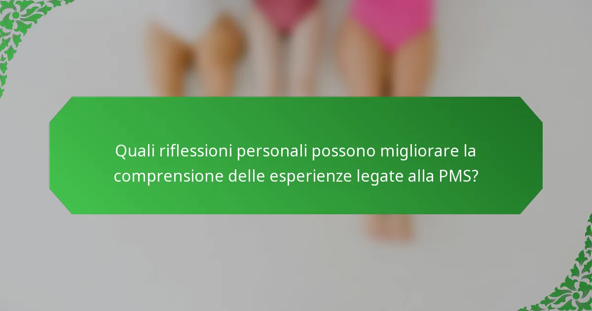 Quali riflessioni personali possono migliorare la comprensione delle esperienze legate alla PMS?