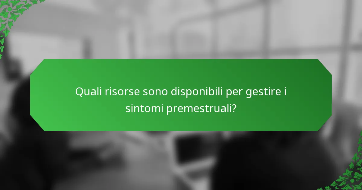 Quali risorse sono disponibili per gestire i sintomi premestruali?