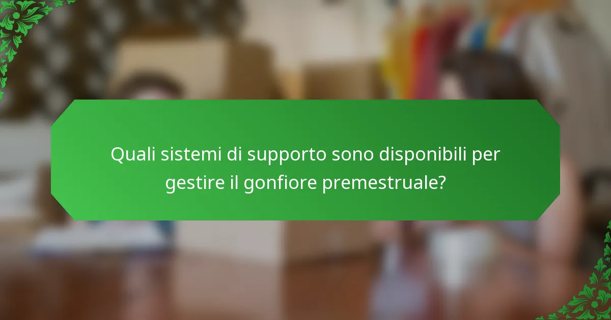 Quali sistemi di supporto sono disponibili per gestire il gonfiore premestruale?