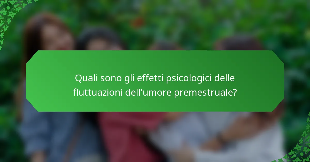 Quali sono gli effetti psicologici delle fluttuazioni dell'umore premestruale?