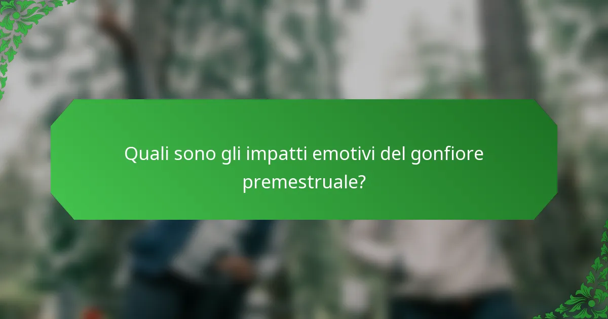 Quali sono gli impatti emotivi del gonfiore premestruale?