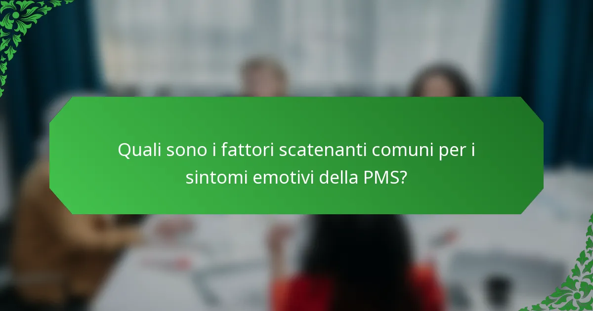 Quali sono i fattori scatenanti comuni per i sintomi emotivi della PMS?