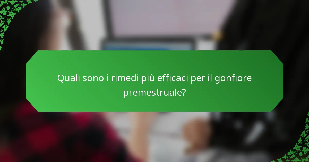 Quali sono i rimedi più efficaci per il gonfiore premestruale?