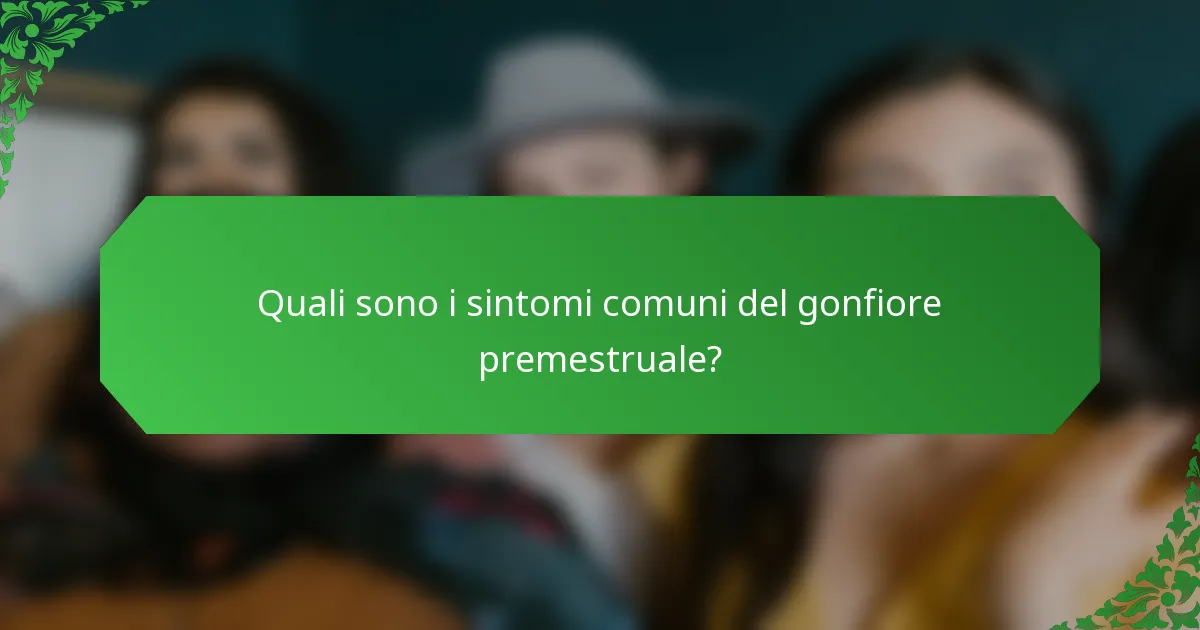 Quali sono i sintomi comuni del gonfiore premestruale?