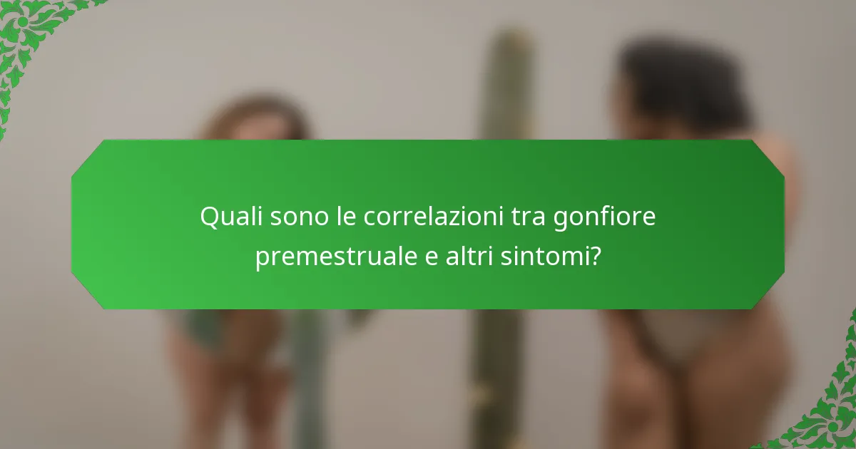 Quali sono le correlazioni tra gonfiore premestruale e altri sintomi?