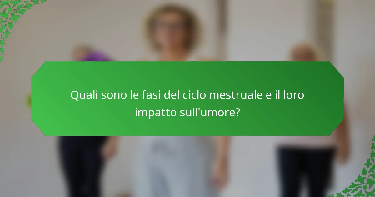 Quali sono le fasi del ciclo mestruale e il loro impatto sull'umore?