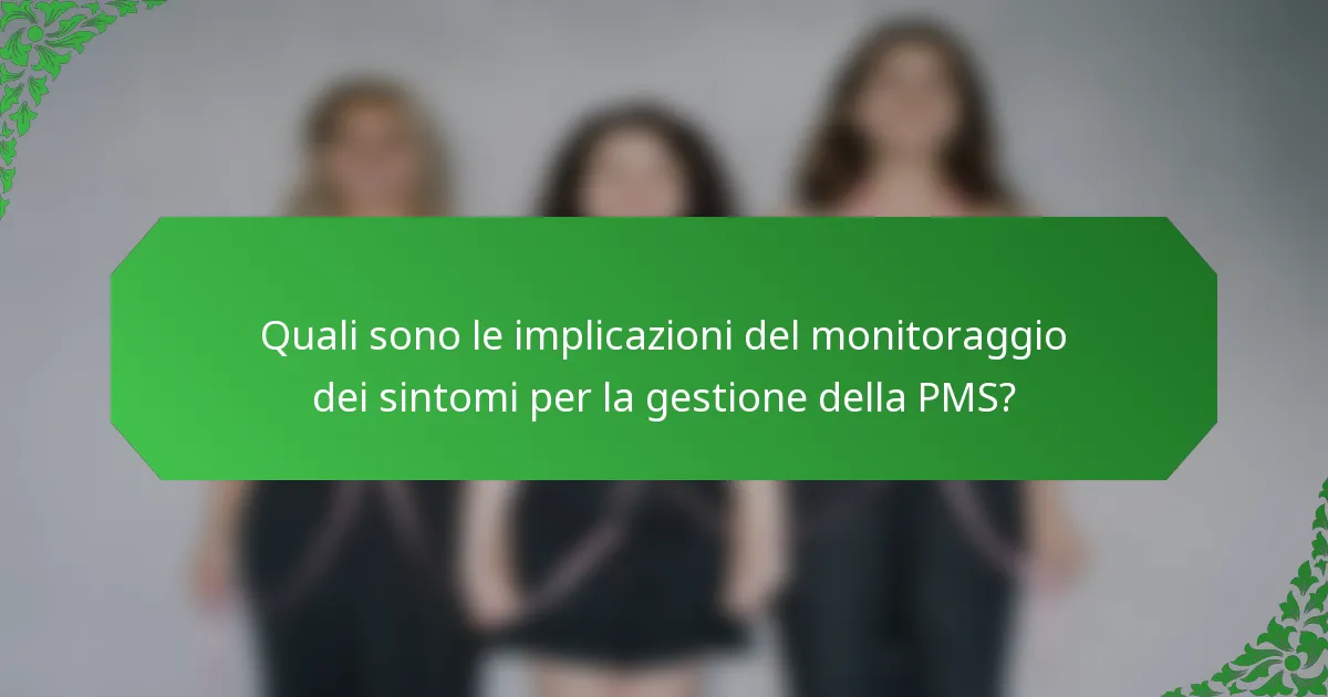 Quali sono le implicazioni del monitoraggio dei sintomi per la gestione della PMS?